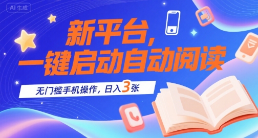 新平台，一键启动自动阅读，无门槛手机操作，日入3张+【揭秘】-项目网