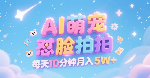 AI萌宠怼脸拍，萌宠赛道，精准高客单，每天十分钟，创作者分成，月入5W+-项目网