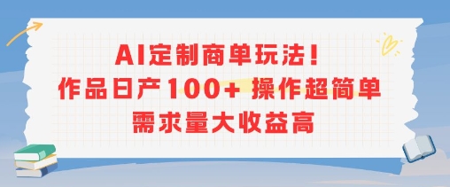 AI定制商单玩法，作品日产100+操作超简单，需求量大收益高-项目网