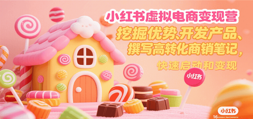 小红书虚拟电商变现营，挖掘优势、开发产品、撰写高转化商销笔记，快速启动和变现-项目网