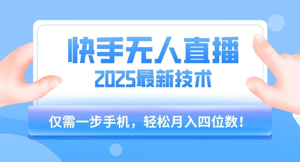 【快手无人直播】2025年最新玩法，只需一部手机，轻松月入四位数【揭秘】-项目网