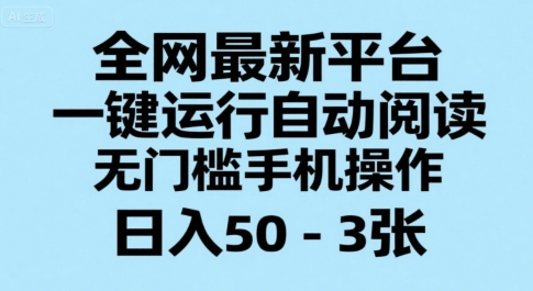 全网最新平台，一键运行自动阅读，无门槛手机操作，日入50-3张+【揭秘】-项目网