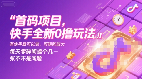 首码项目，快手全新0撸玩法，有快手就可以做，可矩阵放大，每天零碎时间搞个几张不是问题【揭秘】-项目网