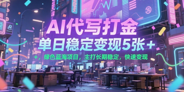 AI代写打金，单日稳定变现5张+，绿色蓝海项目，主打长期稳定，快速变现【揭秘】-项目网