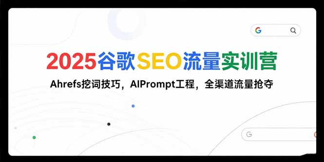 2025谷歌SEO流量实训营;，Ahrefs挖词技巧，AIPrompt工程，全渠道流量抢夺-项目网
