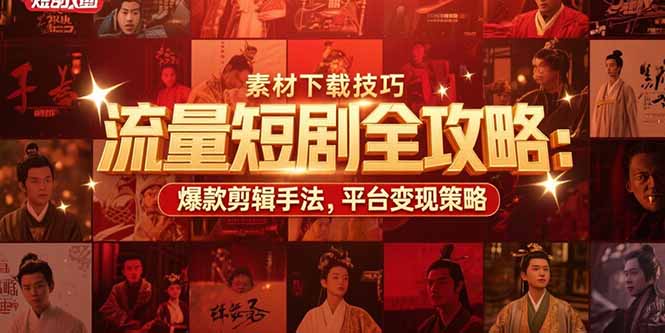 流量短剧全攻略：素材下载技巧，爆款剪辑手法，平台变现策略-项目网