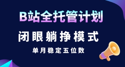 【B站全托管计划】闭眼躺挣模式，单月稳定五位数【揭秘】-项目网