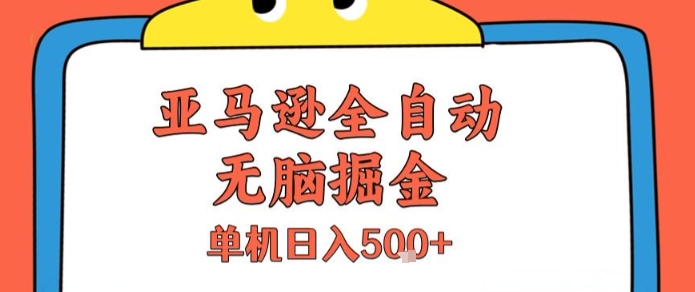 亚马逊全自动无脑掘金，无需人工，单机日入5张+【揭秘】-项目网