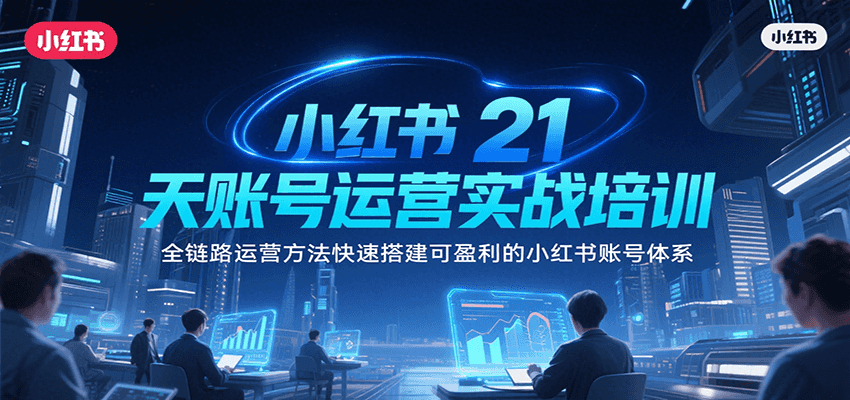 小红书21天账号运营实战培训，全链路运营方法快速搭建可盈利的小红书账号体系-项目网