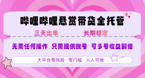 B站悬赏带货全托管，自测稳定，只需提供账号，无需基础，小白宝妈轻松上手，单日稳定3张【揭秘】-项目网