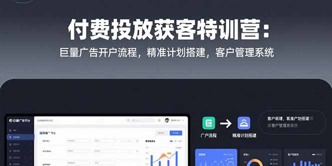 付费投放获客特训营：巨量广告开户流程，精准计划搭建，客户管理系统-项目网