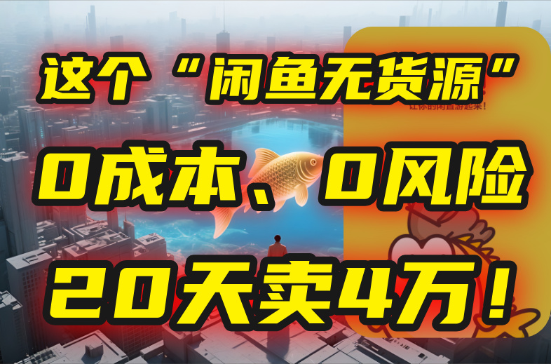 别再瞎忙了！这个“闲鱼无货源”玩法，0成本、0风险，我20天卖4万！-项目网
