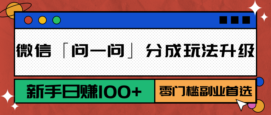 微信「问一问」分成玩法升级：新手日赚100+，零门槛副业首选-项目网