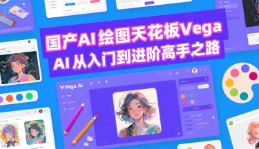 国产AI绘图天花板 Vega AI从入门到进阶高手之路-项目网