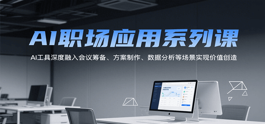 AI职场应用系列课，AI工具深度融入会议筹备、方案制作、数据分析等场景实现价值创造-项目网