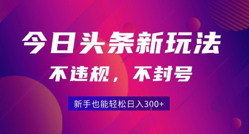 2025今日头条原创玩法5.0，不违规不封号，零门槛新手跟着做也能日入3张+-项目网