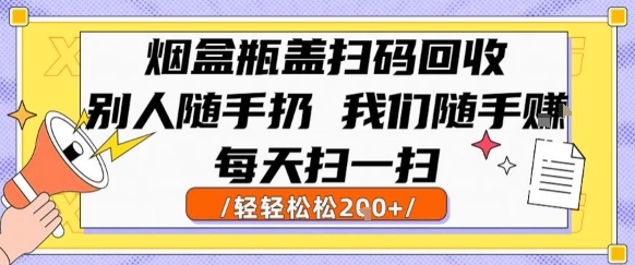 烟盒瓶盖扫码回收，别人随手扔 我们随手挣，闷声发大财，每天扫一扫，轻轻松松2张【揭秘】-项目网
