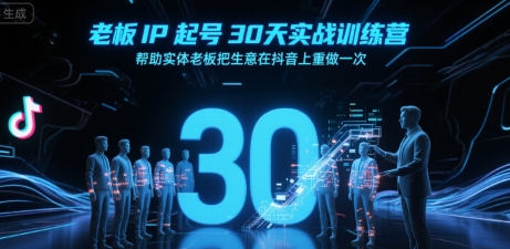 老板IP起号30天实战训练营，帮助实体老板把生意在抖音上重做一次-项目网