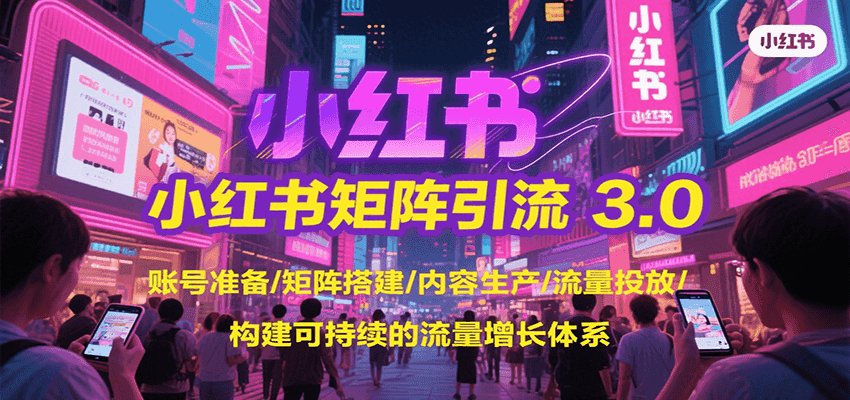 小红书矩阵引流3.0，账号准备/矩阵搭建/内容生产/流量投放/构建可持续的流量增长体系-项目网