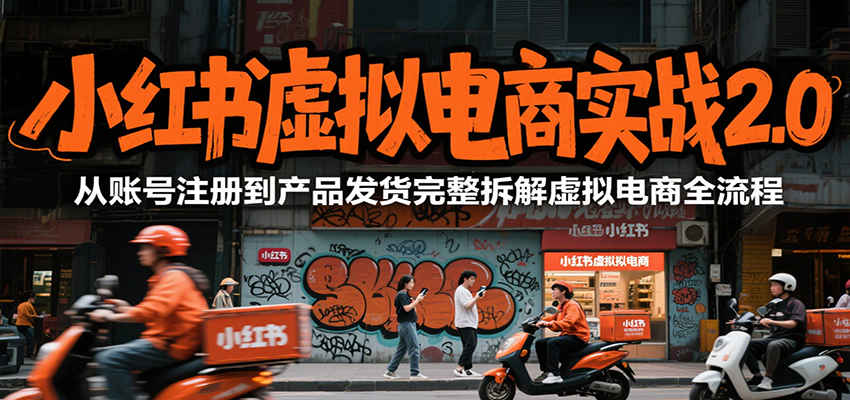 小红书虚拟电商实战2.0，从账号注册到产品发货完整拆解虚拟电商全流程-项目网