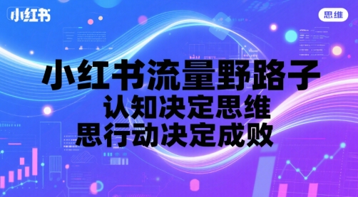 小红书流量野路子，认知决定思维，思维决定行动，行动决定成败-项目网