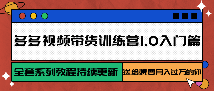多多视频带货训练营1.0入门篇，全套系列教程持续更新，送给想要月入过万的你-项目网