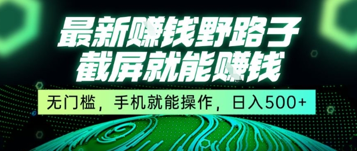 最新野路子截屏就能挣钱，无门槛，手机就能操作，日入5张【揭秘】-项目网