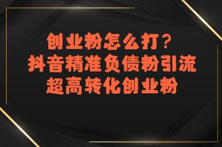 创业粉怎么打？抖音精准负债粉引流，超高转化创业粉-项目网