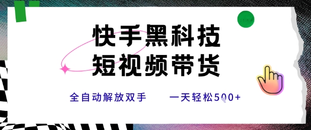 快手黑科技短视频带货，条条原创无脑搬运，新手小白轻松一天5张+【揭秘】-项目网