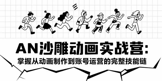 AN沙雕动画实战营：掌握从动画制作到账号运营的完整技能链-项目网