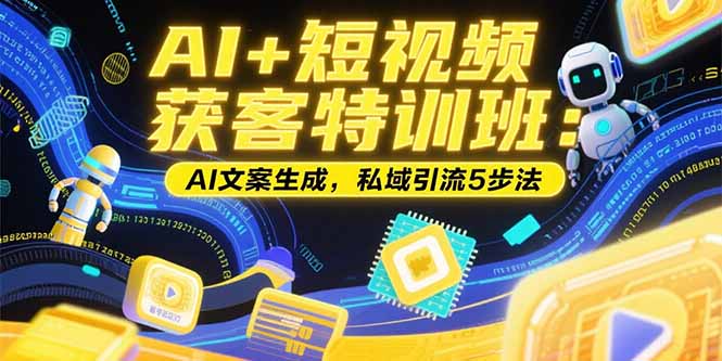 AI+短视频获客特训班：账号定位技巧，AI文案生成，私域引流5步法-项目网