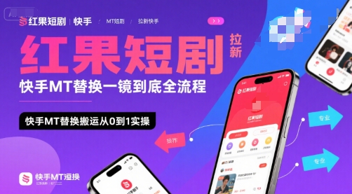 红果短剧拉新快手MT替换一镜到底全流程，快手MT替换搬运从0到1实操，日收益1k+-项目网