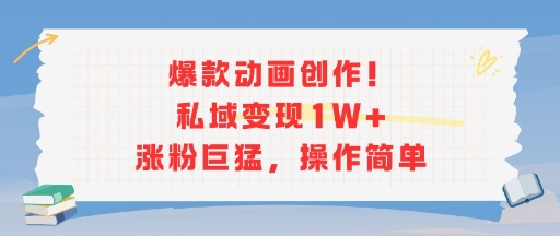 爆款动画创作！私域变现1W+涨粉巨猛，操作简单-项目网