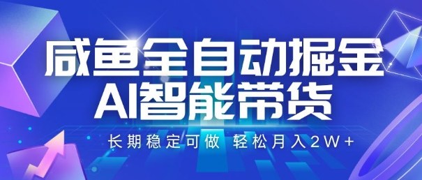 咸鱼全自动掘金，AI智能带货，长期稳定可做，轻松月入2W+【揭秘】-项目网