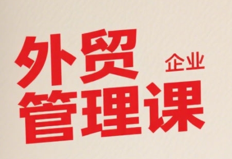 中小外贸企业管理课，系统性强，直击痛点，助企业全面提升管理智慧-项目网