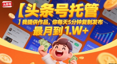 【头条号托管 】我提供作品，你每天5分钟复制发布，最高月入1W+【揭秘】-项目网