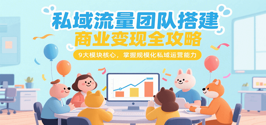 私域流量团队搭建商业变现全攻略，9大模块核心，掌握规模化私域运营能力-项目网