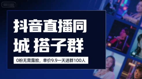 抖音直播同城搭子群，0粉无需露脸，单价19.9，一天进群100人-项目网