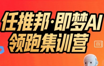 任推邦·即梦AI领跑集训营，低粉号冷启动，单条视频变现1.2W实操-项目网