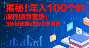 揭秘！年入100个的课程倒卖套路：3 步搭建自动化变现系统-项目网