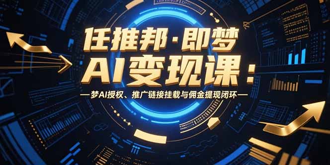 任推邦·即梦AI变现课：梦AI授权、推广链接挂载与佣金提现闭环-项目网