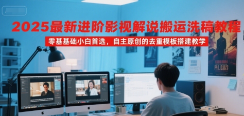 2025最新进阶影视解说搬运洗稿教程，零基础小白首选，自主原创的去重模板搭建教学-项目网