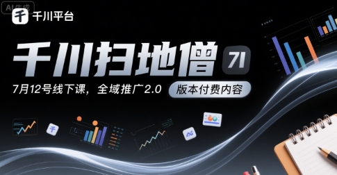 千川扫地僧7月12号线下课，千川投放，全域推广2.0版本付费内容-项目网