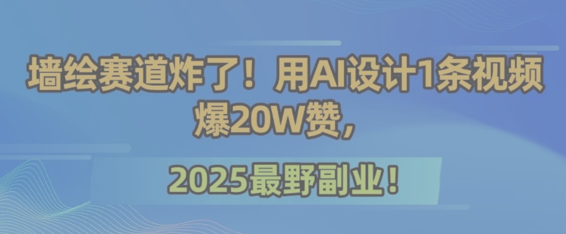墙绘赛道炸了！用AI设计1条视频爆20W赞，2025最野副业！-项目网