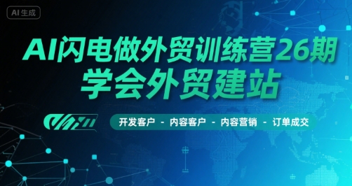 AI闪电做外贸训练营26期，学会外贸建站-开发客户-内容营销-订单成交-项目网