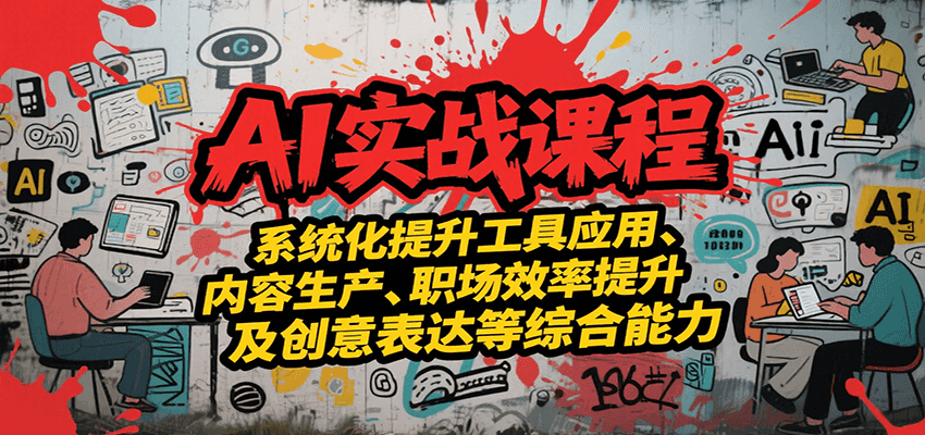 AI实战系统课程，提升工具应用、内容生产、职场效率提升及创意表达等综合能力-项目网