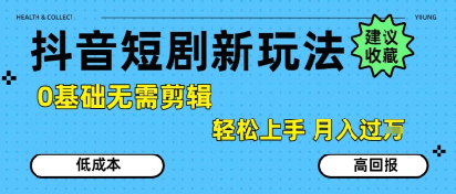 抖音短剧拉新新玩法，0基础无需剪辑，简单上手，轻松月入过W-项目网