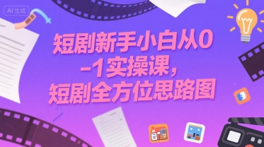 短剧新手小白从0-1实操课，短剧全方位思路图-项目网