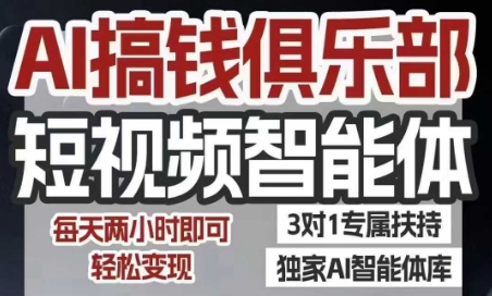 AI搞钱俱乐部短视频智能体，AI智能体实战，抖音+小红书双项目，每天两小时即可轻松变现-项目网