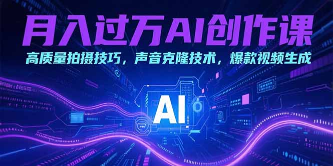 月入过万AI创作课：高质量拍摄技巧，声音克隆技术，爆款视频生成-项目网